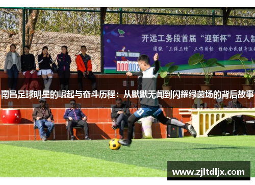 南昌足球明星的崛起与奋斗历程：从默默无闻到闪耀绿茵场的背后故事