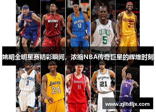 姚明全明星赛精彩瞬间，浓缩NBA传奇巨星的辉煌时刻