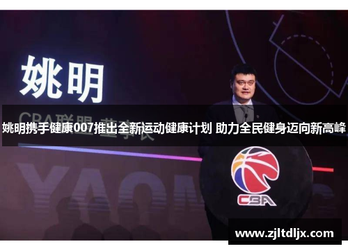 姚明携手健康007推出全新运动健康计划 助力全民健身迈向新高峰
