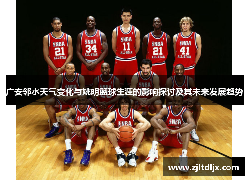 广安邻水天气变化与姚明篮球生涯的影响探讨及其未来发展趋势