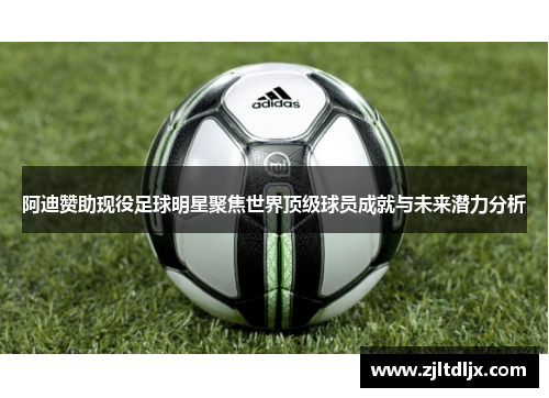 阿迪赞助现役足球明星聚焦世界顶级球员成就与未来潜力分析