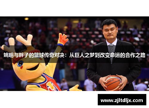 姚明与胖子的篮球传奇对决：从巨人之梦到改变命运的合作之路