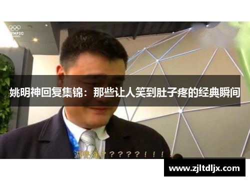 姚明神回复集锦：那些让人笑到肚子疼的经典瞬间