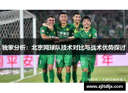 独家分析：北京网球队技术对比与战术优势探讨
