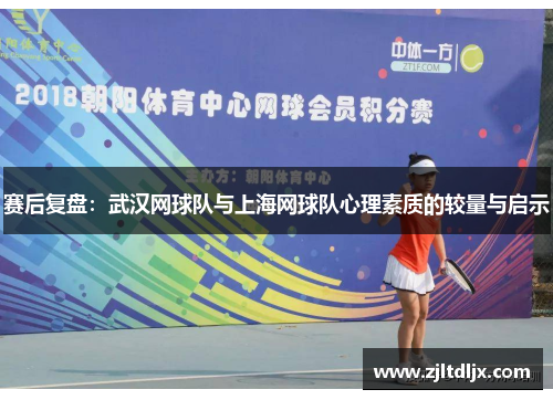 赛后复盘：武汉网球队与上海网球队心理素质的较量与启示