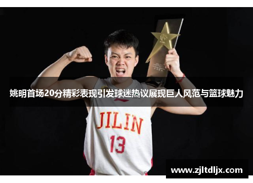 姚明首场20分精彩表现引发球迷热议展现巨人风范与篮球魅力