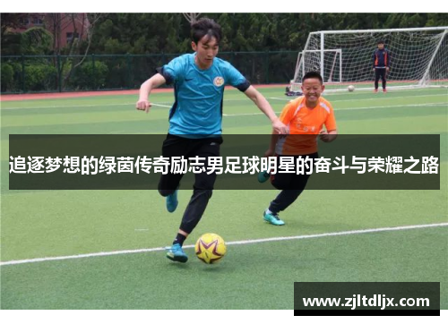追逐梦想的绿茵传奇励志男足球明星的奋斗与荣耀之路