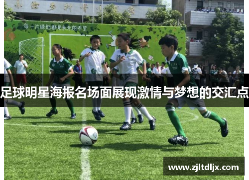 足球明星海报名场面展现激情与梦想的交汇点