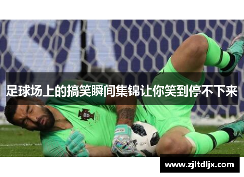 足球场上的搞笑瞬间集锦让你笑到停不下来