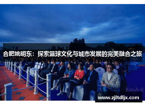 合肥姚明东：探索篮球文化与城市发展的完美融合之旅