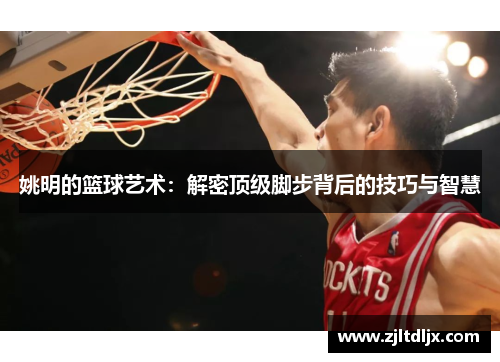 姚明的篮球艺术：解密顶级脚步背后的技巧与智慧