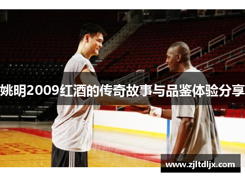 姚明2009红酒的传奇故事与品鉴体验分享