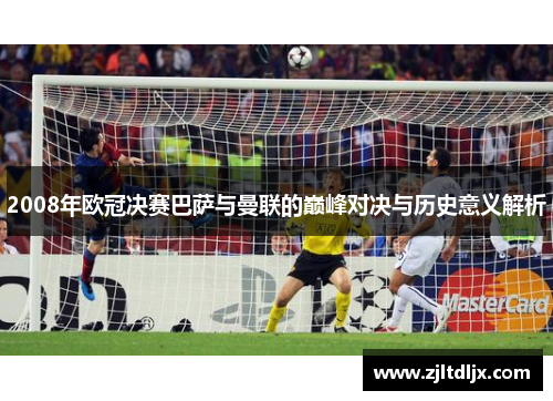 2008年欧冠决赛巴萨与曼联的巅峰对决与历史意义解析