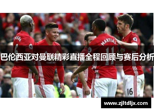 巴伦西亚对曼联精彩直播全程回顾与赛后分析