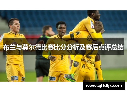 布兰与莫尔德比赛比分分析及赛后点评总结