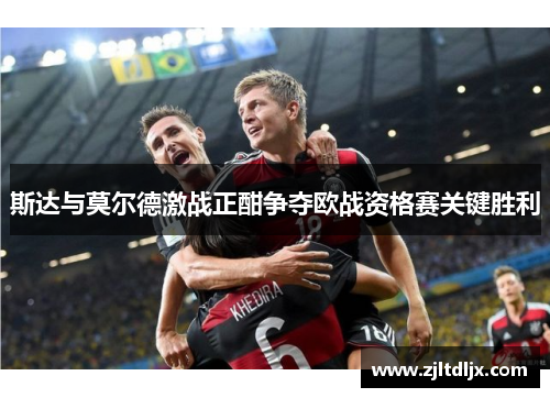 斯达与莫尔德激战正酣争夺欧战资格赛关键胜利