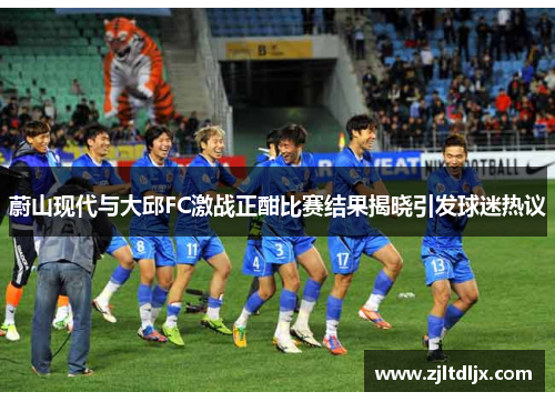 蔚山现代与大邱FC激战正酣比赛结果揭晓引发球迷热议