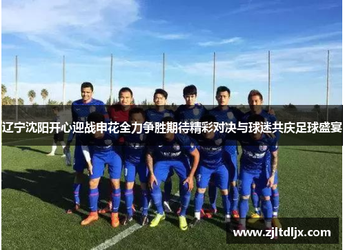 辽宁沈阳开心迎战申花全力争胜期待精彩对决与球迷共庆足球盛宴